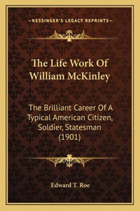 Life Work Of William McKinley: The Brilliant Career Of A Typical American Citizen, Soldier, Statesman (1901)