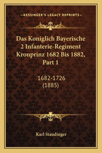 Das Koniglich Bayerische 2 Infanterie-Regiment Kronprinz 1682 Bis 1882, Part 1
