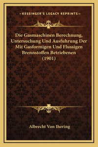 Gasmaschinen Berechnung, Untersuchung Und Ausfuhrung Der Mit Gasformigen Und Flussigen Brennstoffen Betriebenen (1901)