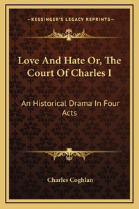 Love And Hate Or, The Court Of Charles I