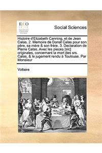 Histoire d'Elizabeth Canning, et de Jean Calas. 2. Memoire de Donat Calas pour son père, sa mère & son frère. 3. Declaration de Pierre Calas. Avec les pieces [sic] originales, concernant la mort des srs. Calas, & le jugement rendu à Toulouse. Par M
