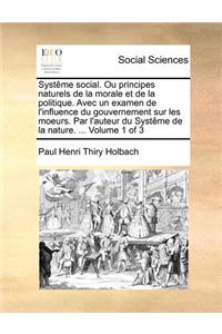 Systême social. Ou principes naturels de la morale et de la politique. Avec un examen de l'influence du gouvernement sur les moeurs. Par l'auteur du Systême de la nature. ... Volume 1 of 3