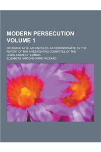 Modern Persecution; Or Insane Asylums Unveiled, as Demonstrated by the Report of the Investigating Committee of the Legislature of Illinois Volume 1