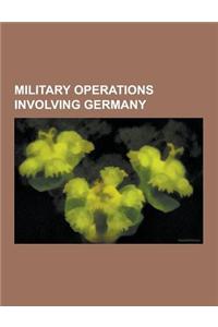 Military Operations Involving Germany: Battles Involving Germany, Cancelled Military Operations Involving Germany, Non-Combat Military Operations Invo