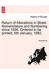 Return of Alterations in Street Nomenclature and Numbering Since 1856. Ordered to Be Printed, 6th January, 1882.