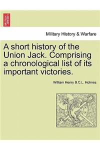 A Short History of the Union Jack. Comprising a Chronological List of Its Important Victories.