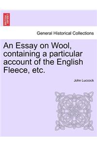 Essay on Wool, Containing a Particular Account of the English Fleece, Etc.