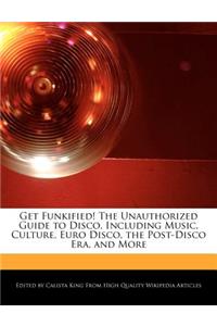 Get Funkified! the Unauthorized Guide to Disco, Including Music, Culture, Euro Disco, the Post-Disco Era, and More