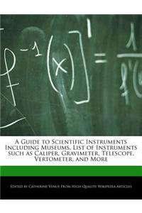 A Guide to Scientific Instruments Including Museums, List of Instruments Such as Caliper, Gravimeter, Telescope, Vertometer, and More