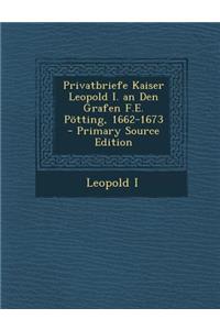 Privatbriefe Kaiser Leopold I. an Den Grafen F.E. Potting, 1662-1673