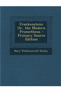 Frankenstein: Or, the Modern Prometheus