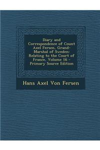Diary and Correspondence of Count Axel Fersen, Grand-Marshal of Sweden: Relating to the Court of France, Volume 16