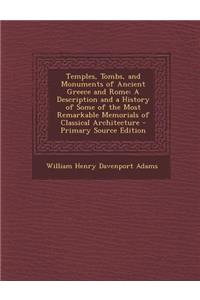 Temples, Tombs, and Monuments of Ancient Greece and Rome: A Description and a History of Some of the Most Remarkable Memorials of Classical Architecture