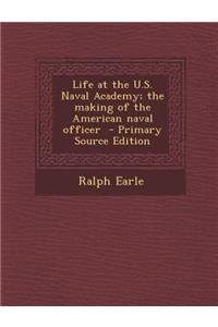 Life at the U.S. Naval Academy; The Making of the American Naval Officer