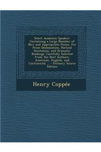 Select Academic Speaker: Containing a Large Number of New and Appropriate Pieces, for Prose Declamation, Poetical Recitation, and Dramatic Readings. Carefully Selected from the Best Authors, American, English, and Continental ...