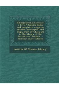 Bibliographia Jamaicensis; A List of Jamaica Books and Pamphlets, Magazine Articles, Newspapers, and Maps, Most of Which Are in the Library of the Ins