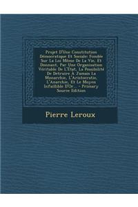 Projet D'Une Constitution Democratique Et Sociale: Fondee Sur La Loi Meme de la Vie, Et Donnant, Par Une Organisation Veritable de L'Etat, La Possibil