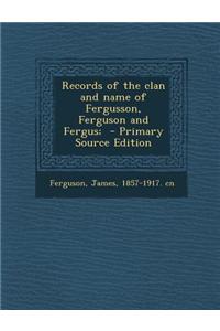 Records of the Clan and Name of Fergusson, Ferguson and Fergus;