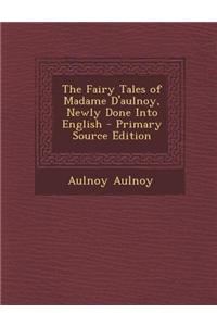 The Fairy Tales of Madame D'Aulnoy, Newly Done Into English - Primary Source Edition