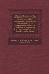 Checkers; Pomeroy-Jordan World's Championship Match Games, 50 Games, Unrestricted, Played Under the Auspices of the Binghamton Chamber of Commerce at Binghamton, N.Y., Aug. 28-Sept 25, 1913
