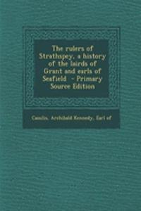 The Rulers of Strathspey, a History of the Lairds of Grant and Earls of Seafield - Primary Source Edition