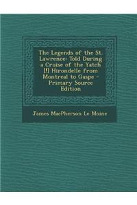 The Legends of the St. Lawrence: Told During a Cruise of the Yatch [!] Hirondelle from Montreal to Gaspe