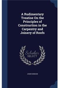 A Rudimentary Treatise On the Principles of Construction in the Carpentry and Joinery of Roofs