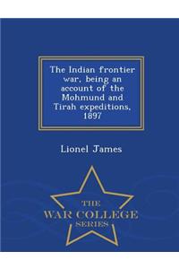 The Indian Frontier War, Being an Account of the Mohmund and Tirah Expeditions, 1897 - War College Series