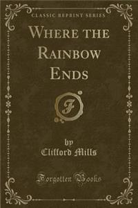 Where the Rainbow Ends (Classic Reprint)