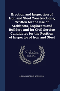 Erection and Inspection of Iron and Steel Constructions; Written for the use of Architects, Engineers and Builders and for Civil Service Candidates for the Position of Inspector of Iron and Steel