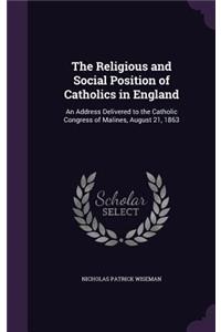 The Religious and Social Position of Catholics in England: An Address Delivered to the Catholic Congress of Malines, August 21, 1863