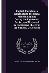 English Porcelain; a Handbook to the China Made in England During the Eighteenth Century as Illustrated by Specimens Chiefly in the National Collections