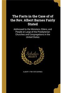 Facts in the Case of of the Rev. Albert Barnes Fairly Stated: Addressed to the Ministers, Elders, and People at Large of the Presbyterian Churches and Congregations in the United States