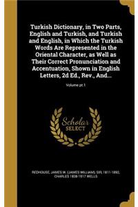 Turkish Dictionary, in Two Parts, English and Turkish, and Turkish and English, in Which the Turkish Words Are Represented in the Oriental Character, as Well as Their Correct Pronunciation and Accentuation, Shown in English Letters, 2d Ed., Rev., A