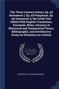 The Three Literary Letters, Ep. ad Ammaeum I, Ep. ad Pompeium, Ep. ad Ammaeum 2; the Greek Text Edited With English Translation, Facsimile, Notes, Glossary of Rhetorical and Grammatical Terms, Bibliography, and Introductory Essay on Dionysius as a