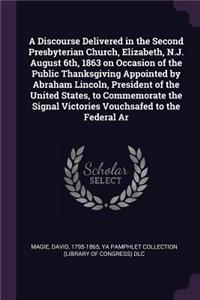 Discourse Delivered in the Second Presbyterian Church, Elizabeth, N.J. August 6th, 1863 on Occasion of the Public Thanksgiving Appointed by Abraham Lincoln, President of the United States, to Commemorate the Signal Victories Vouchsafed to the Feder