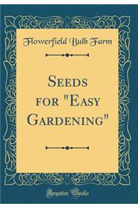 Seeds for Easy Gardening (Classic Reprint)