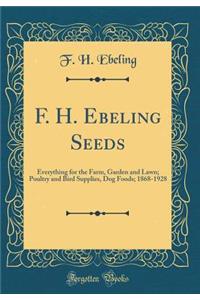 F. H. Ebeling Seeds: Everything for the Farm, Garden and Lawn; Poultry and Bird Supplies, Dog Foods; 1868-1928 (Classic Reprint)