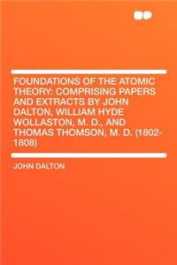 Foundations of the Atomic Theory: Comprising Papers and Extracts by John Dalton, William Hyde Wollaston, M. D., and Thomas Thomson, M. D. (1802-1808)