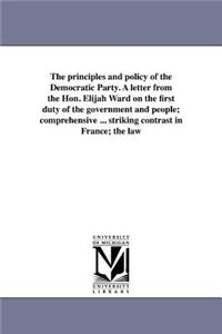 principles and policy of the Democratic Party. A letter from the Hon. Elijah Ward on the first duty of the government and people; comprehensive ... striking contrast in France; the law