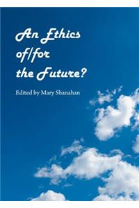 An Ethics Of/For the Future?