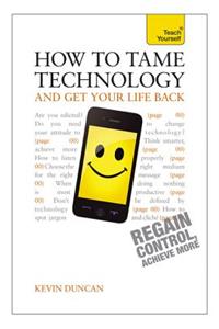 How to Tame Technology and Get Your Life Back: Teach Yourself