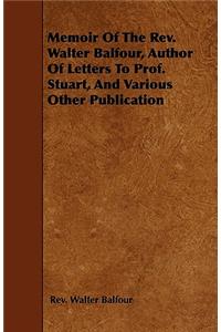 Memoir Of The Rev. Walter Balfour, Author Of Letters To Prof. Stuart, And Various Other Publication