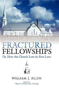 Fractured Fellowships: Or, How the Church Lost Its First Love: Or, How the Church Lost Its First Love