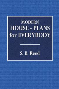 Modern House-Plans for Everybody: For Village and Country Residences Costing from Two Hundred and Fifty Dollars to Eight Thousand Dollars