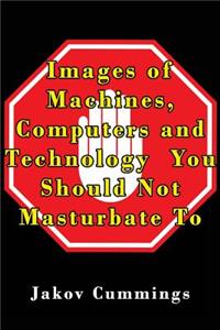 Images of Machines, Computers and Technology You Should Not Masturbate To