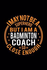 I May Not Be A Superhero But I'm A Badminton Coach So Close Enough