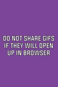 Do Not Share GIFs If They Will Open Up in Browser