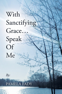 With Sanctifying Grace... Speak of Me