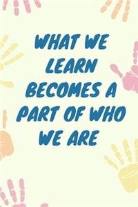 Kids what we learn becomes a part of who we are